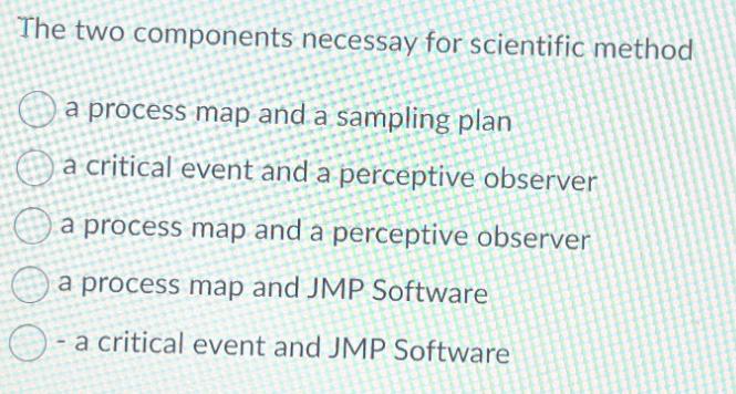 The two components necessay for scientific method a process map and a sampling plan a critical event and a