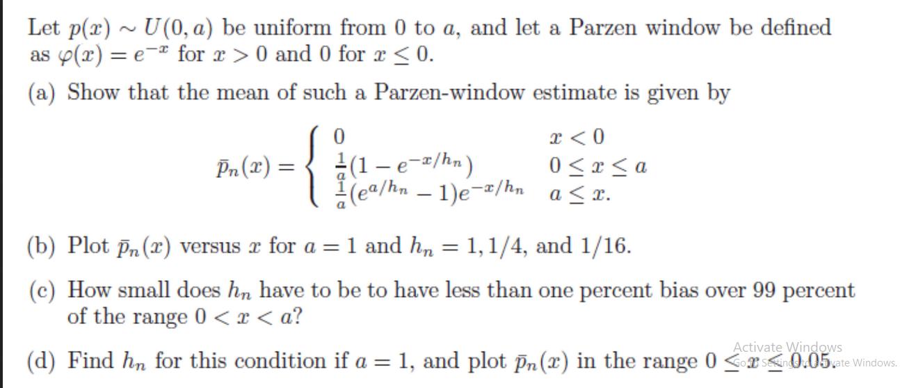 Let p(x) U(0, a) be uniform from 0 to a, and let a Parzen window be defined as p(x) = e for r>0 and 0 for x 