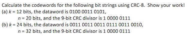 Calculate the codewords for the following bit strings using CRC-8. Show your work! (a) k = 12 bits, the