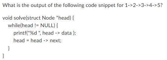 What is the output of the following code snippet for 1->2->3->4->5? void solve(struct Node *head) {