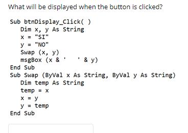What will be displayed when the button is clicked? Sub btnDisplay_Click( ). Dim x, y As String X= 