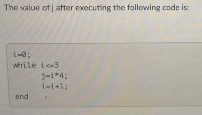 The value of j after executing the following code is: i=0; while i