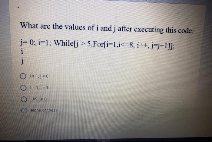 What are the values of i and j after executing this code: j= 0; i=1; While[j> 5,For[i=1;i