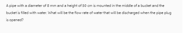 A pipe with a diameter of 8 mm and a height of 50 cm is mounted in the middle of a bucket and the bucket is