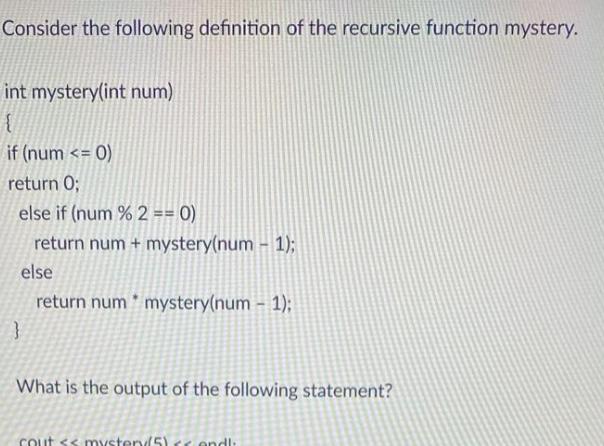Consider the following definition of the recursive function mystery. int mystery(int num) { if (num