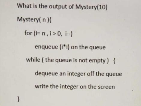 What is the output of Mystery(10) Mystery(n){ } for (i=n,i> 0, i--) enqueue (ii) on the queue while (the