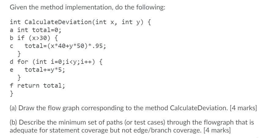 Given the method implementation, do the following: int CalculateDeviation (int x, int y) { a int total=0; b