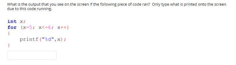 What is the output that you see on the screen if the following piece of code ran? Only type what is printed