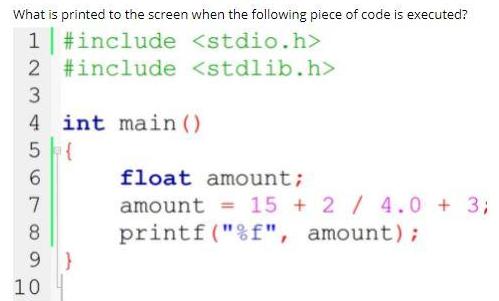What is printed to the screen when the following piece of code is executed? 1 #include 2 #include 3 4 int