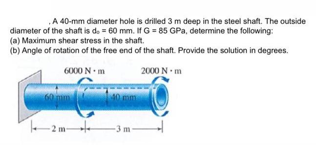 , A 40-mm diameter hole is drilled 3 m deep in the steel shaft. The outside diameter of the shaft is do= 60