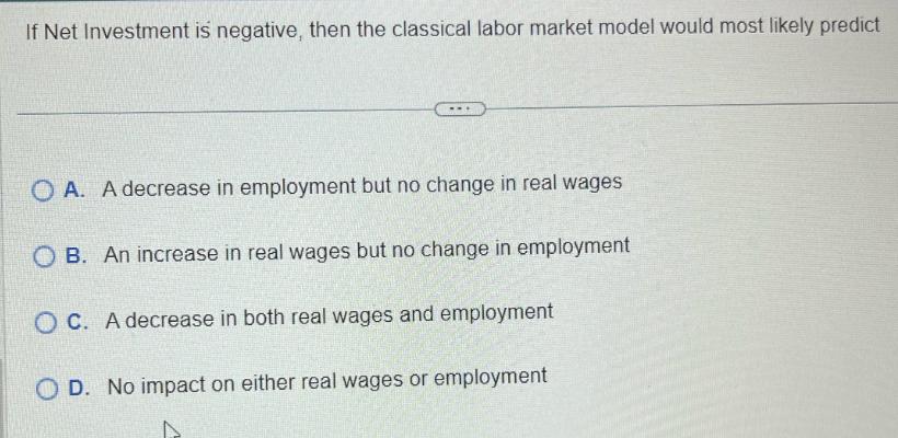 If Net Investment is negative, then the classical labor market model would most likely predict OA. A decrease