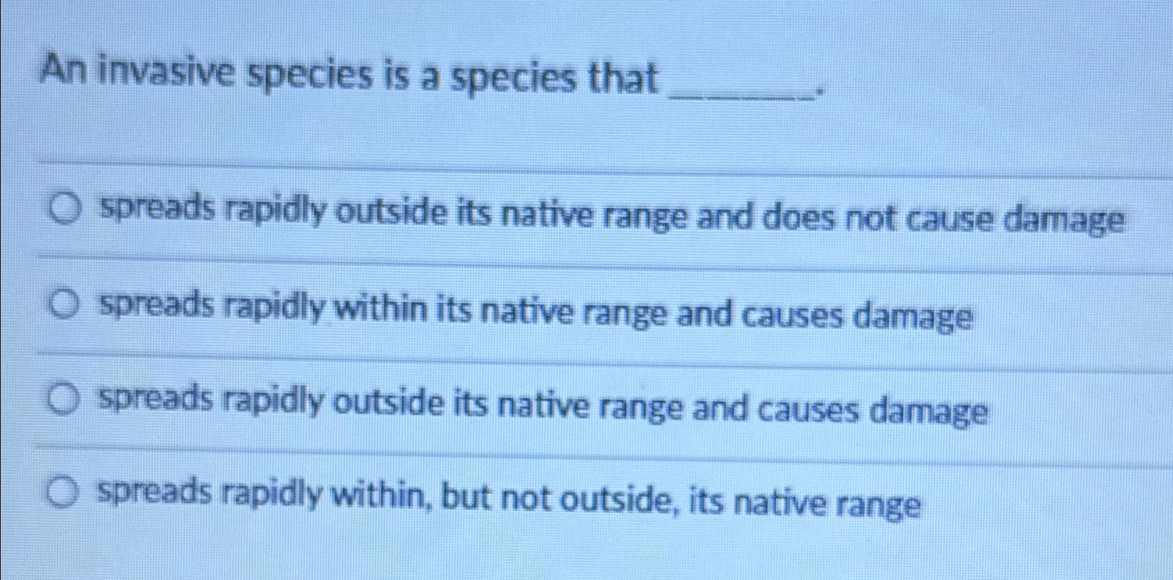 An invasive species is a species that spreads rapidly outside its native range and does not cause damage