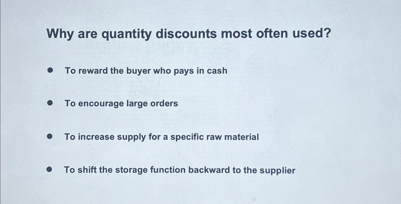 Why are quantity discounts most often used?     To reward the buyer who pays in cash To encourage large