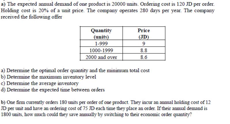 a) The expected annual demand of one product is 20000 units. Ordering cost is 120 JD per order. Holding cost