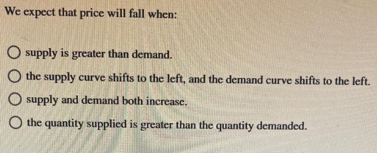 We expect that price will fall when: supply is greater than demand. the supply curve shifts to the left, and