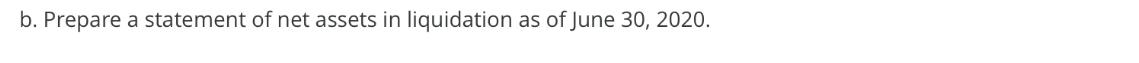 b. Prepare a statement of net assets in liquidation as of June 30, 2020.