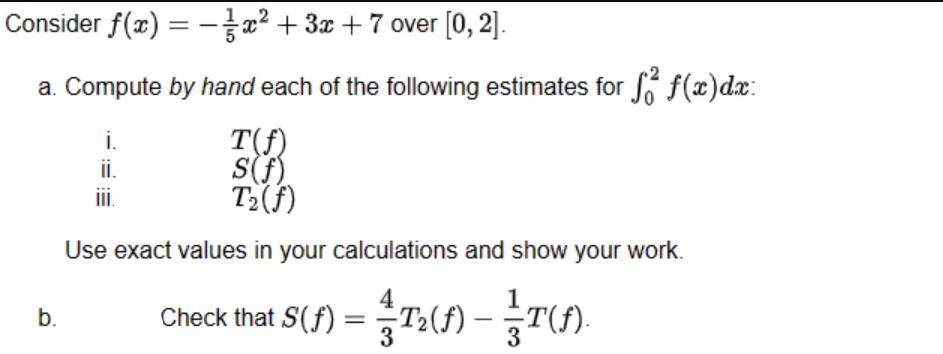 Consider f(x) = x + 3x + 7 over [0, 2]. a. Compute by hand each of the following estimates for  f(x)dx: i.