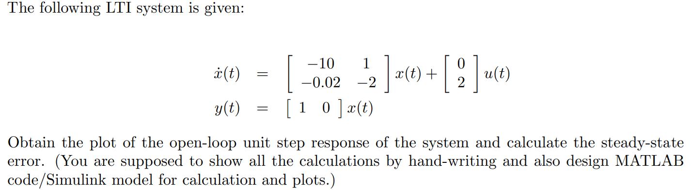 The following LTI system is given: i(t) y(t) = = -10 1 -0.02 -2 [10]x(t) |x(t) + [2] (1) Obtain the plot of