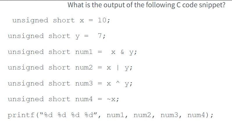 What is the output of the following C code snippet? unsigned short x = 10; unsigned short y = 7; unsigned