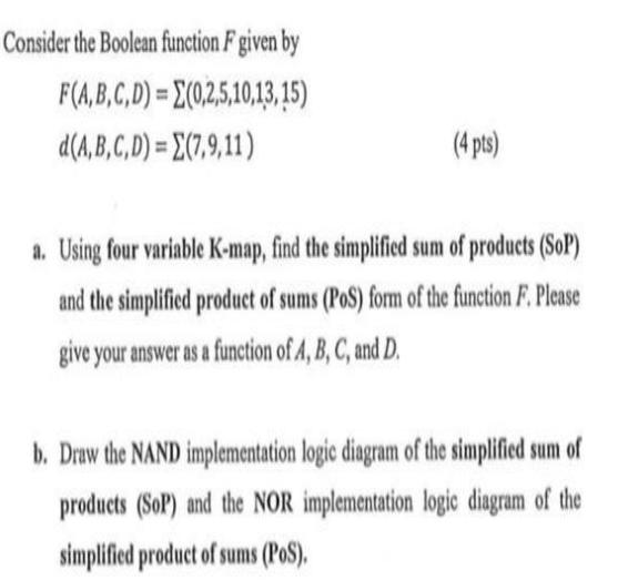 Consider the Boolean function F given by F(A,B,C,D)=E(0,2,5,10,13,15) d(A,B,C,D)=E(7,9,11) (4 pts) a. Using