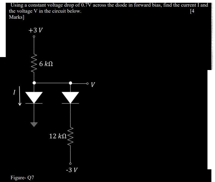 Using a constant voltage drop of 0.7V across the diode in forward bias, find the current I and the voltage V