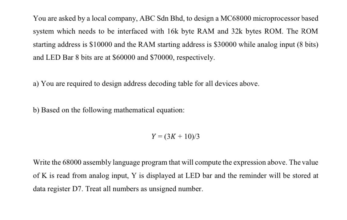 You are asked by a local company, ABC Sdn Bhd, to design a MC68000 microprocessor based system which needs to