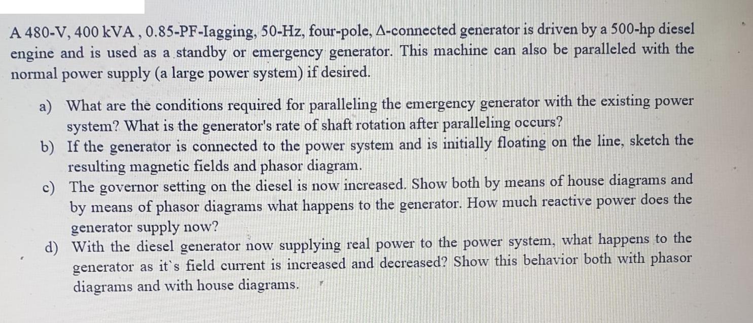 A 480-V, 400 kVA, 0.85-PF-Iagging, 50-Hz, four-pole, A-connected generator is driven by a 500-hp diesel