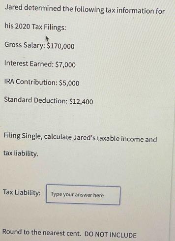Jared determined the following tax information for his 2020 Tax Filings: Gross Salary: $170,000 Interest