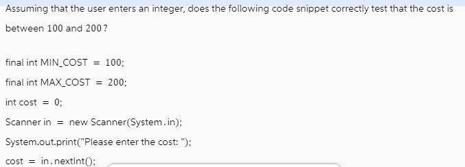 Assuming that the user enters an integer, does the following code snippet correctly test that the cost is