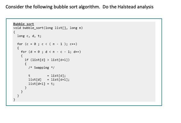 Consider the following bubble sort algorithm. Do the Halstead analysis Bubble sort void bubble_sort(long