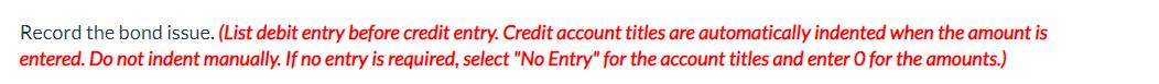 Record the bond issue. (List debit entry before credit entry. Credit account titles are automatically