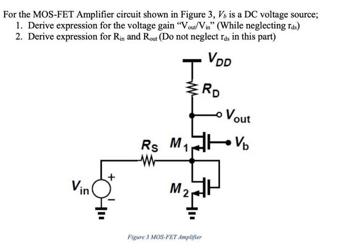 For the MOS-FET Amplifier circuit shown in Figure 3, V, is a DC voltage source; 1. Derive expression for the