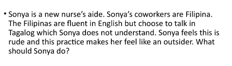 Sonya is a new nurse's aide. Sonya's coworkers are Filipina. The Filipinas are fluent in English but choose