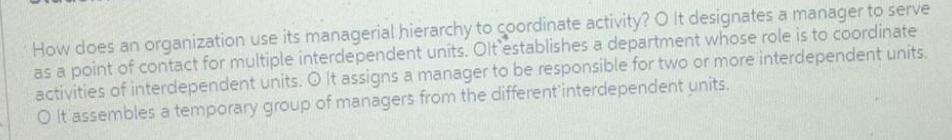 How does an organization use its managerial hierarchy to coordinate activity? O It designates a manager to