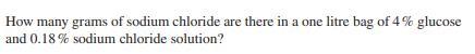How many grams of sodium chloride are there in a one litre bag of 4% glucose and 0.18% sodium chloride