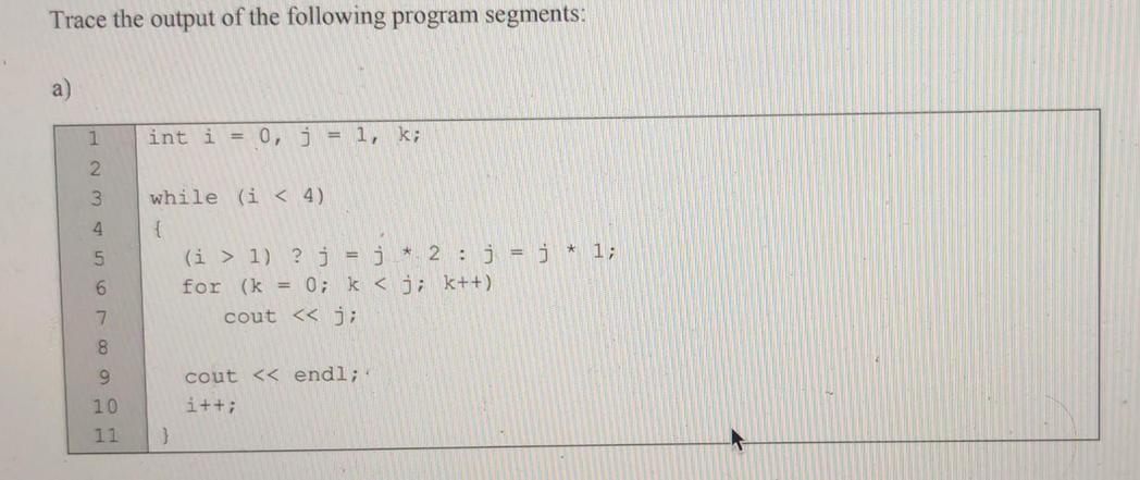 Trace the output of the following program segments: a) 1 2 4 5 7 8 9 10 11 int i = 0, j = 1, k; while (i < 4)