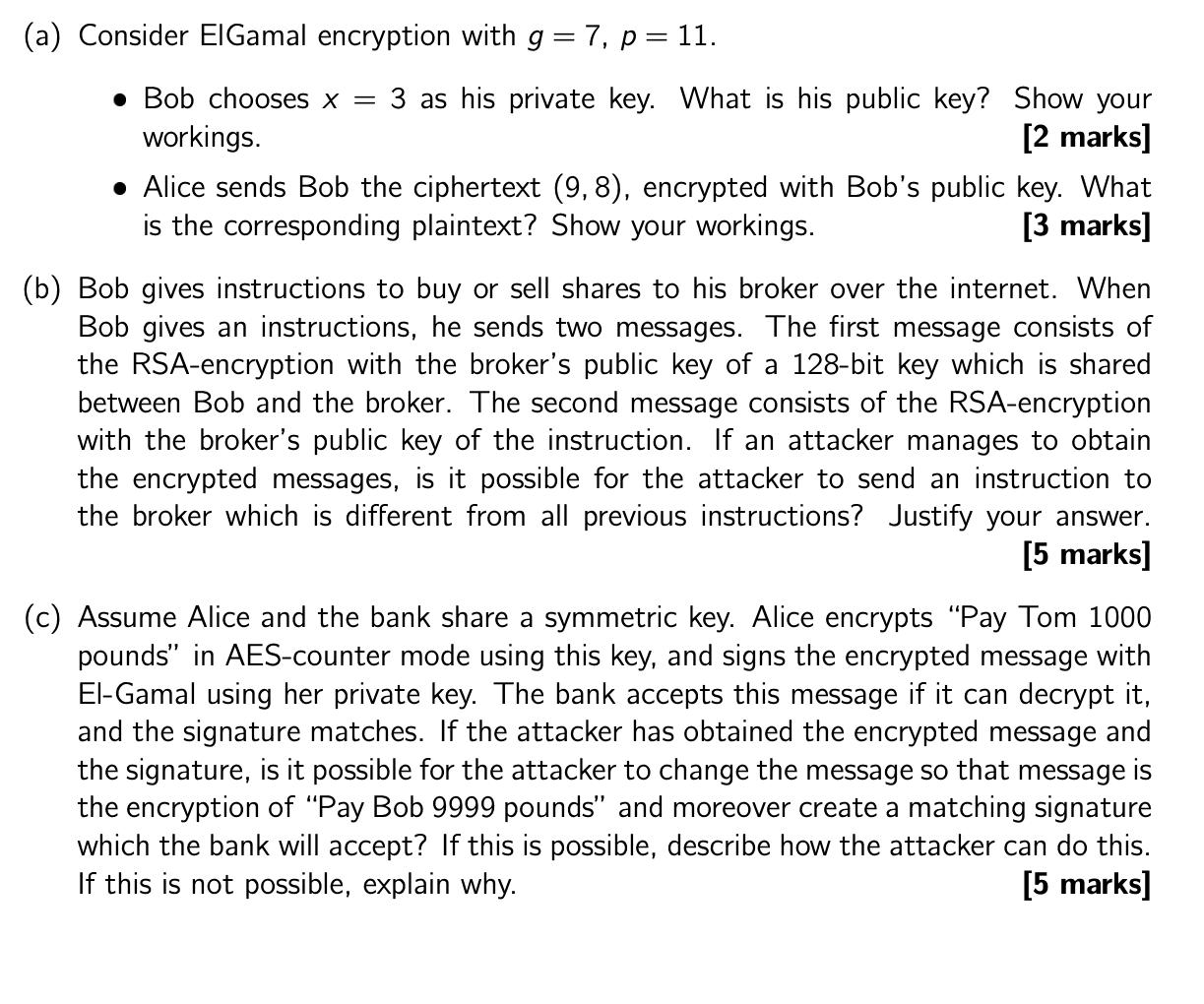(a) Consider ElGamal encryption with g = 7, p = 11. Bob chooses x = 3 as his private key. What is his public