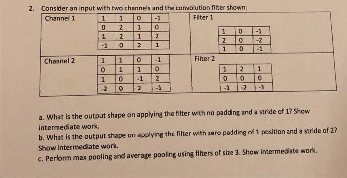 2. Consider an input with two channels and the convolution filter shown: Channel 1 1 0 -1 Filter 1 0 1 0 1