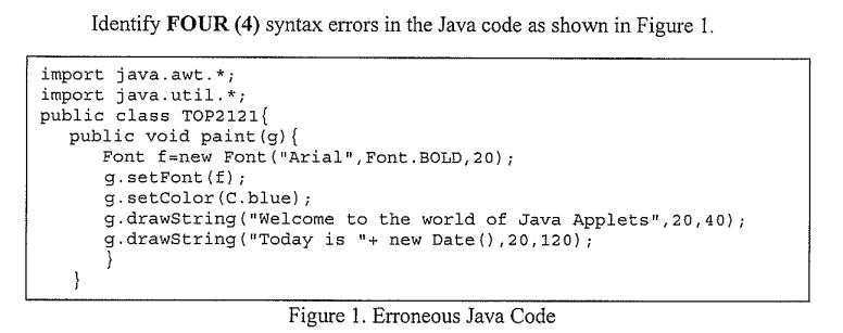 Identify FOUR (4) syntax errors in the Java code as shown in Figure 1. import java.awt. * ; import java.util.