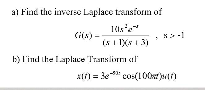 a) Find the inverse Laplace transform of 10se-s (s + 1)(s +3) b) Find the Laplace Transform of G(s): = > S>