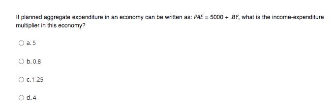 If planned aggregate expenditure in an economy can be written as: PAE = 5000 + 8Y, what is the