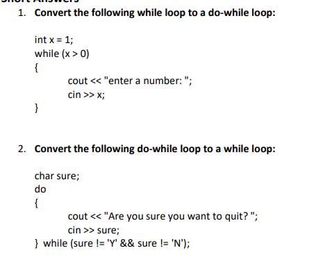 1. Convert the following while loop to a do-while loop: int x = 1; while (x > 0) { } cout < < 