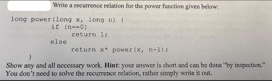 Write a recurrence relation for the power function given below: long power (long x, long n) { if (n==0) else