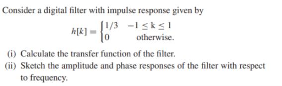 Consider a digital filter with impulse response given by [1/3 -1k1 otherwise. h[k] = {1/ (1) Calculate the