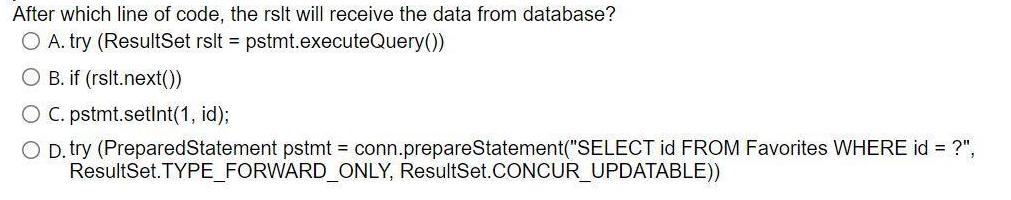 After which line of code, the rslt will receive the data from database? O A. try (ResultSet rslt =