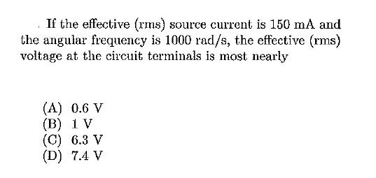 If the effective (rms) source current is 150 mA and the angular frequency is 1000 rad/s, the effective (rms)