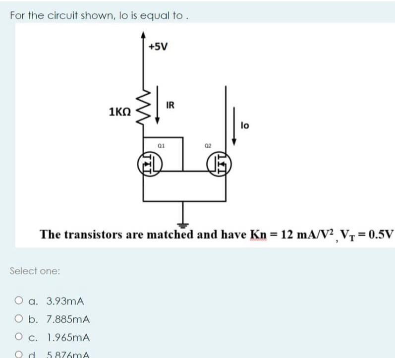 For the circuit shown, lo is equal to . Select one: 1 O a. 3.93mA O b. 7.885mA O c. 1.965mA Od 5.876mA +5V a