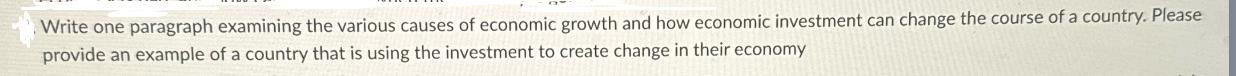 Write one paragraph examining the various causes of economic growth and how economic investment can change