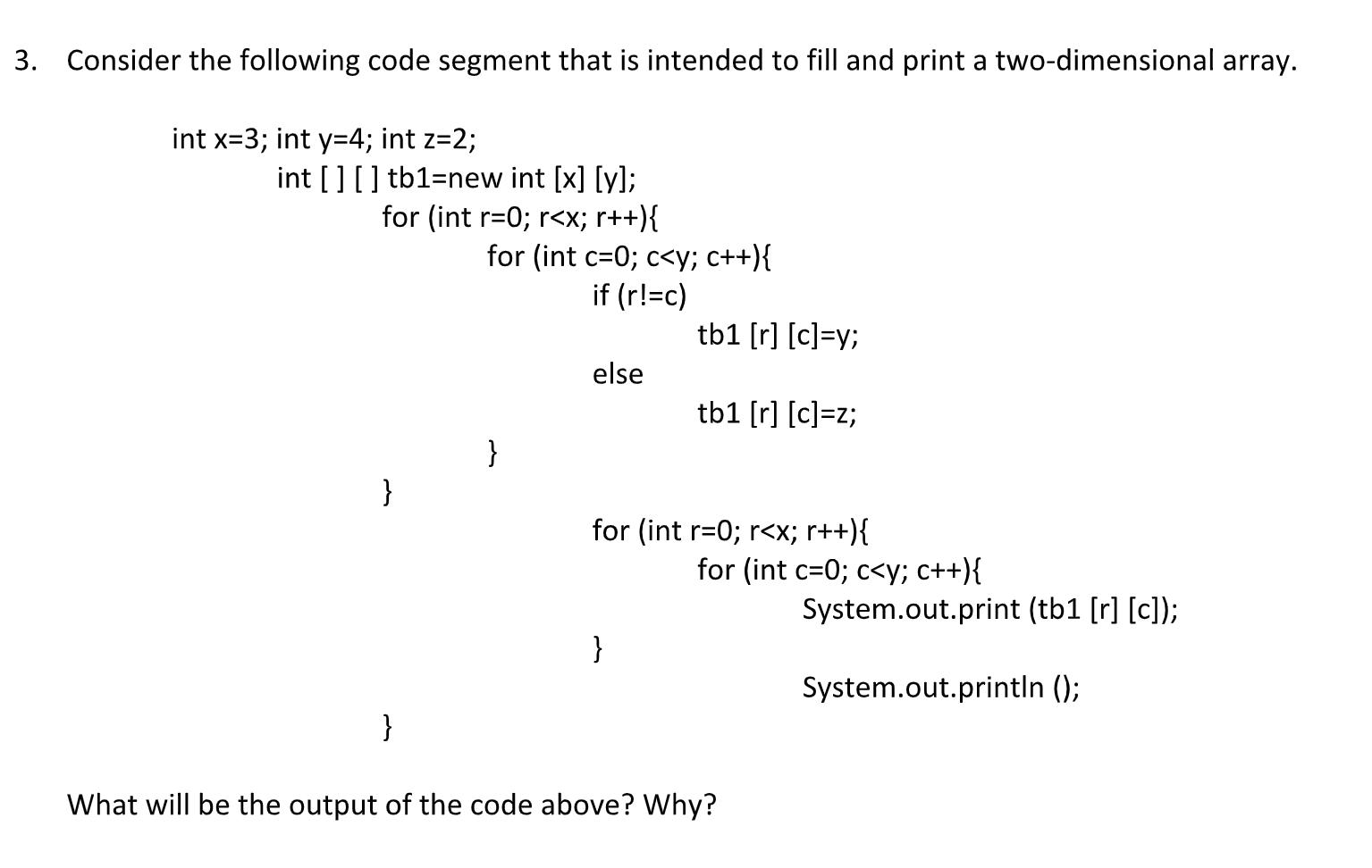 3. Consider the following code segment that is intended to fill and print a two-dimensional array. int x=3;