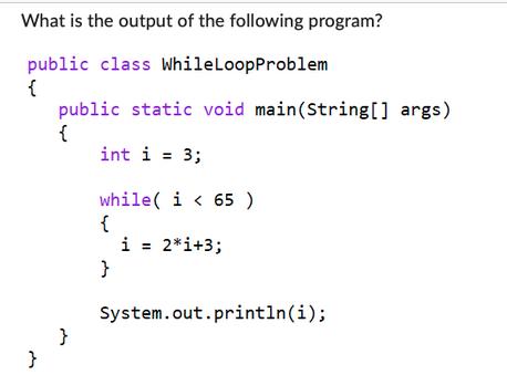 What is the output of the following program? public class While LoopProblem { } public static void